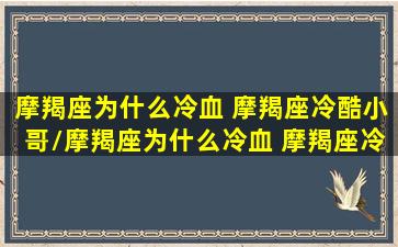 摩羯座为什么冷血 摩羯座冷酷小哥/摩羯座为什么冷血 摩羯座冷酷小哥-我的网站